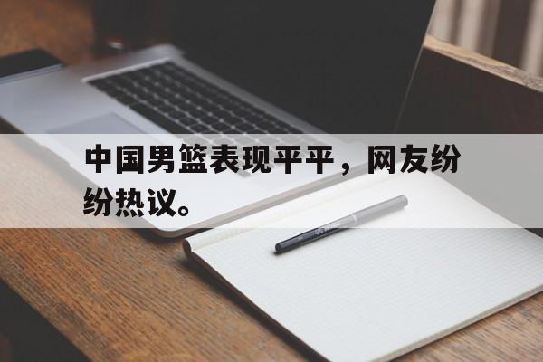 问鼎娱乐官方网站-中国男篮表现平平，网友纷纷热议。
