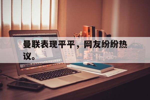 问鼎娱乐app下载-曼联表现平平，网友纷纷热议。