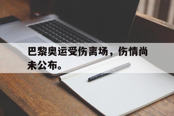 问鼎娱乐app下载-巴黎奥运受伤离场，伤情尚未公布。