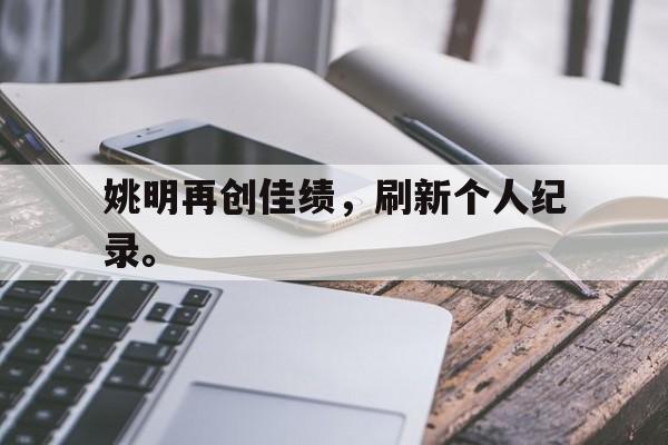 问鼎娱乐官方网站-姚明再创佳绩，刷新个人纪录。