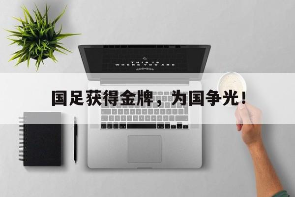 问鼎娱乐官方-国足获得金牌，为国争光！