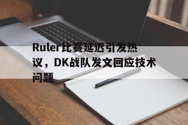 问鼎娱乐官方网站-Ruler比赛延迟引发热议，DK战队发文回应技术问题