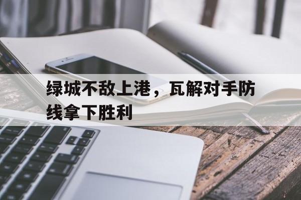问鼎娱乐官方网站-绿城不敌上港，瓦解对手防线拿下胜利