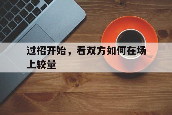 问鼎娱乐官方网站-过招开始，看双方如何在场上较量