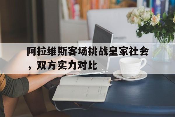 问鼎娱乐官方网站-阿拉维斯客场挑战皇家社会，双方实力对比