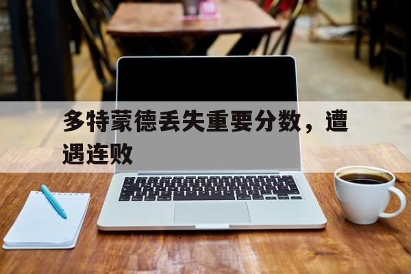 问鼎娱乐官方网站-多特蒙德丢失重要分数，遭遇连败
