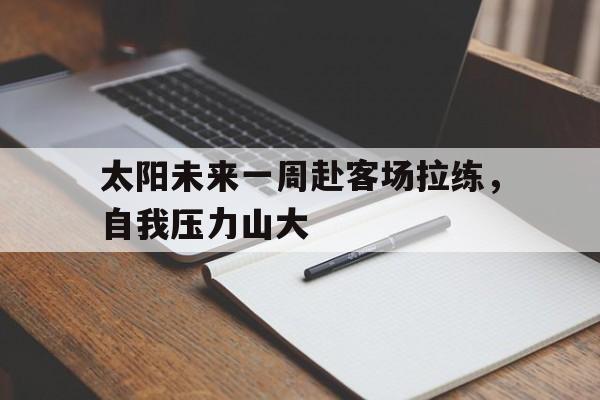 问鼎娱乐app下载-太阳未来一周赴客场拉练，自我压力山大