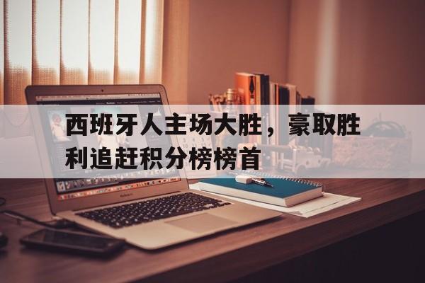 问鼎娱乐官方网站-西班牙人主场大胜，豪取胜利追赶积分榜榜首