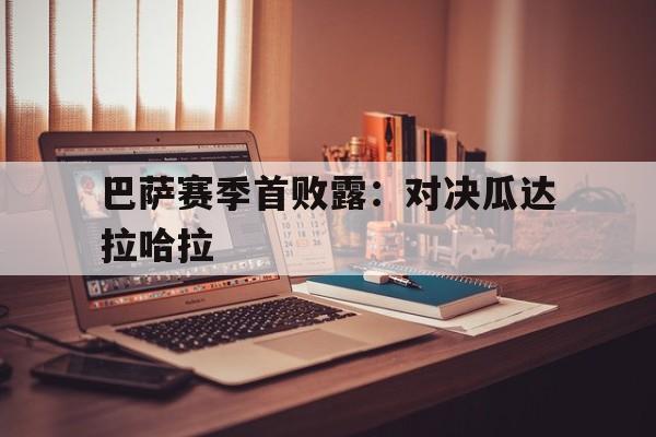 问鼎娱乐官方网站-巴萨赛季首败露：对决瓜达拉哈拉