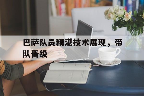 问鼎娱乐官方-巴萨队员精湛技术展现，带队晋级