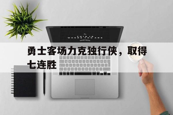 问鼎娱乐官方-勇士客场力克独行侠，取得七连胜