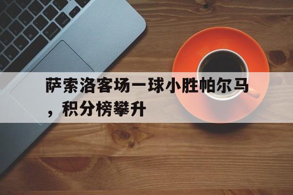 问鼎娱乐官方-萨索洛客场一球小胜帕尔马，积分榜攀升