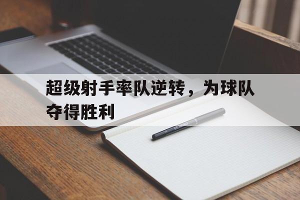 问鼎娱乐-超级射手率队逆转，为球队夺得胜利