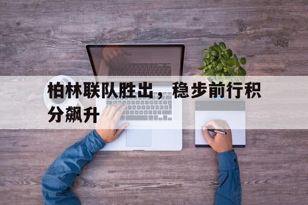 问鼎娱乐官方-柏林联队胜出，稳步前行积分飙升
