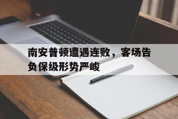问鼎娱乐官方网站-南安普顿遭遇连败，客场告负保级形势严峻