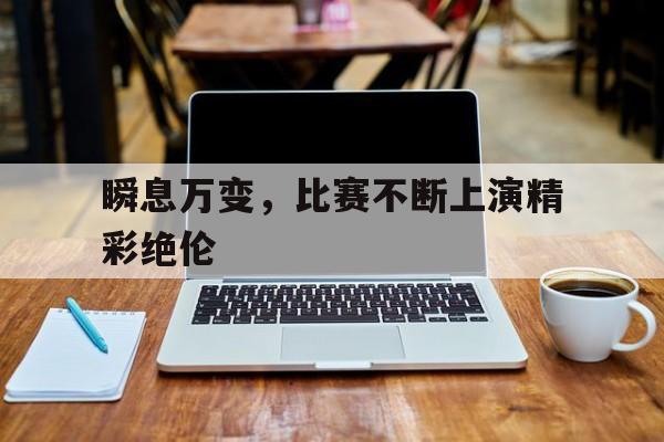 问鼎娱乐app下载-瞬息万变，比赛不断上演精彩绝伦